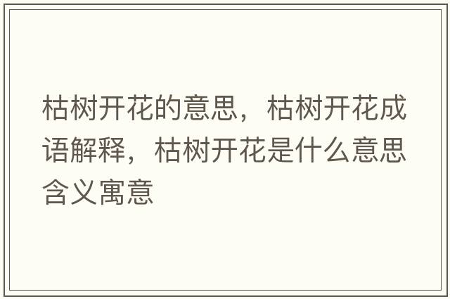枯樹(shù)開(kāi)花的意思，枯樹(shù)開(kāi)花成語(yǔ)解釋?zhuān)輼?shù)開(kāi)花是什么意思含義寓意