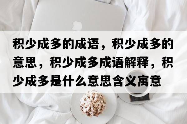 積少成多的成語(yǔ)，積少成多的意思，積少成多成語(yǔ)解釋?zhuān)e少成多是什么意思含義寓意