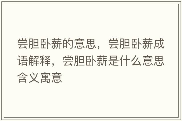 嘗膽臥薪的意思，嘗膽臥薪成語(yǔ)解釋?zhuān)瑖L膽臥薪是什么意思含義寓意