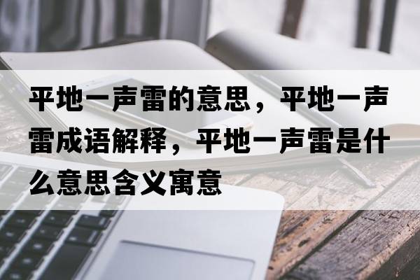 平地一聲雷的意思，平地一聲雷成語(yǔ)解釋?zhuān)降匾宦暲资鞘裁匆馑己x寓意
