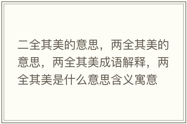 二全其美的意思，兩全其美的意思，兩全其美成語(yǔ)解釋?zhuān)瑑扇涿朗鞘裁匆馑己x寓意