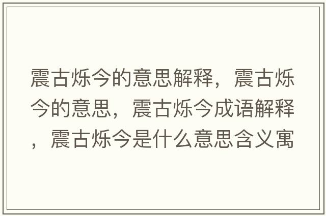 震古爍今的意思解釋?zhuān)鸸艩q今的意思，震古爍今成語(yǔ)解釋?zhuān)鸸艩q今是什么意思含義寓意