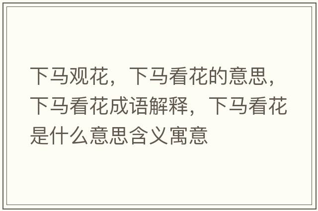 下馬觀(guān)花，下馬看花的意思，下馬看花成語(yǔ)解釋?zhuān)埋R看花是什么意思含義寓意