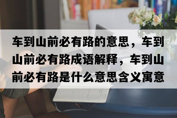 車(chē)到山前必有路的意思，車(chē)到山前必有路成語(yǔ)解釋?zhuān)?chē)到山前必有路是什么意思含義寓意