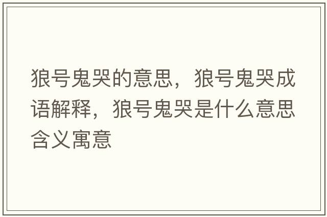 狼號鬼哭的意思，狼號鬼哭成語(yǔ)解釋?zhuān)翘柟砜奘鞘裁匆馑己x寓意