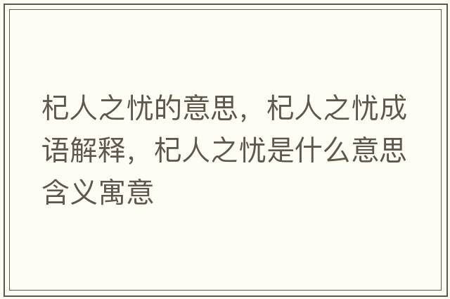 杞人之憂(yōu)的意思，杞人之憂(yōu)成語(yǔ)解釋?zhuān)饺酥畱n(yōu)是什么意思含義寓意