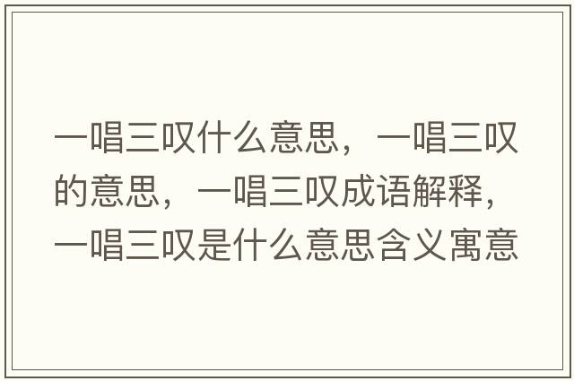 一唱三嘆什么意思，一唱三嘆的意思，一唱三嘆成語(yǔ)解釋?zhuān)怀龂@是什么意思含義寓意