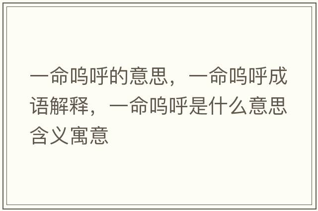 一命嗚呼的意思，一命嗚呼成語(yǔ)解釋?zhuān)幻鼏韬羰鞘裁匆馑己x寓意