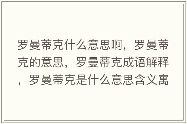 羅曼蒂克什么意思啊，羅曼蒂克的意思，羅曼蒂克成語(yǔ)解釋?zhuān)_曼蒂克是什么意思含義寓意