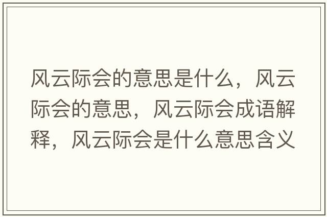 風(fēng)云際會(huì )的意思是什么，風(fēng)云際會(huì )的意思，風(fēng)云際會(huì )成語(yǔ)解釋?zhuān)L(fēng)云際會(huì )是什么意思含義寓意