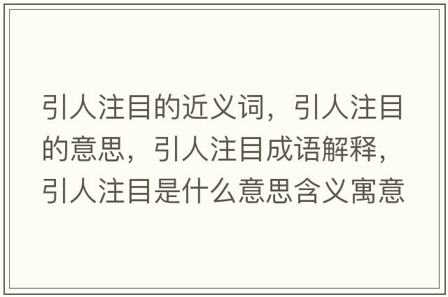 引人注目的近義詞，引人注目的意思，引人注目成語(yǔ)解釋?zhuān)俗⒛渴鞘裁匆馑己x寓意