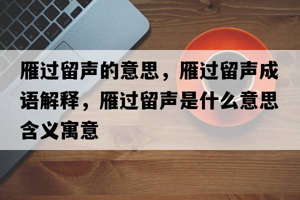 雁過(guò)留聲的意思，雁過(guò)留聲成語(yǔ)解釋?zhuān)氵^(guò)留聲是什么意思含義寓意