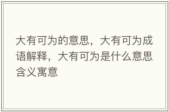 大有可為的意思，大有可為成語(yǔ)解釋?zhuān)笥锌蔀槭鞘裁匆馑己x寓意