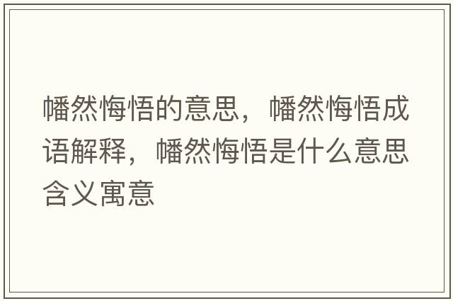 幡然悔悟的意思，幡然悔悟成語(yǔ)解釋?zhuān)θ换谖蚴鞘裁匆馑己x寓意