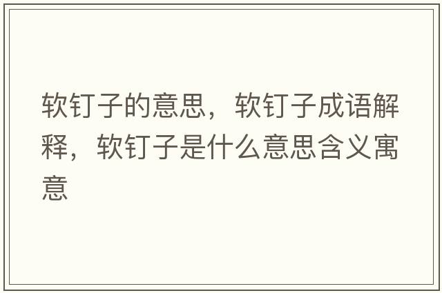 軟釘子的意思，軟釘子成語(yǔ)解釋?zhuān)涐斪邮鞘裁匆馑己x寓意