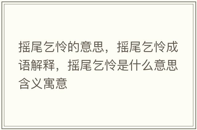 搖尾乞憐的意思，搖尾乞憐成語(yǔ)解釋?zhuān)瑩u尾乞憐是什么意思含義寓意