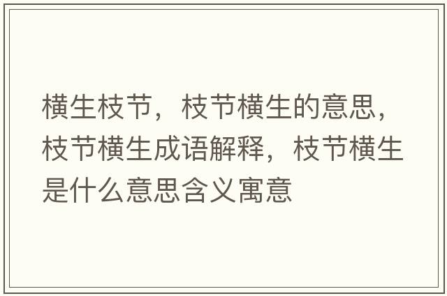 橫生枝節，枝節橫生的意思，枝節橫生成語(yǔ)解釋?zhuān)潤M生是什么意思含義寓意