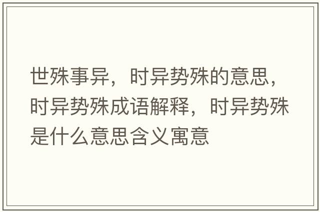 世殊事異，時(shí)異勢殊的意思，時(shí)異勢殊成語(yǔ)解釋?zhuān)瑫r(shí)異勢殊是什么意思含義寓意