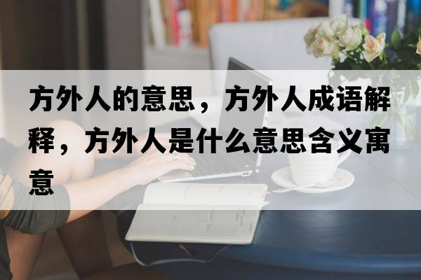 方外人的意思，方外人成語(yǔ)解釋?zhuān)酵馊耸鞘裁匆馑己x寓意