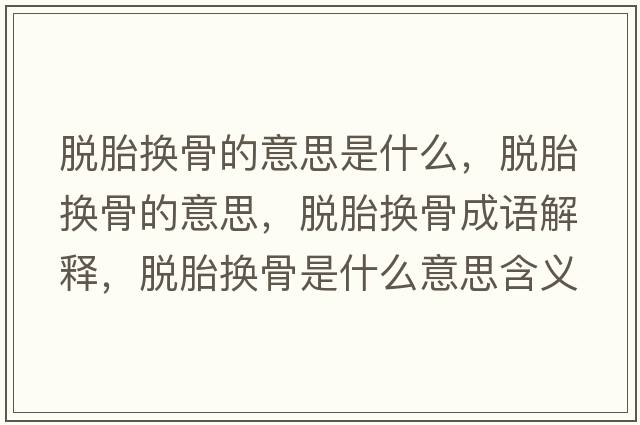 脫胎換骨的意思是什么，脫胎換骨的意思，脫胎換骨成語(yǔ)解釋?zhuān)撎Q骨是什么意思含義寓意
