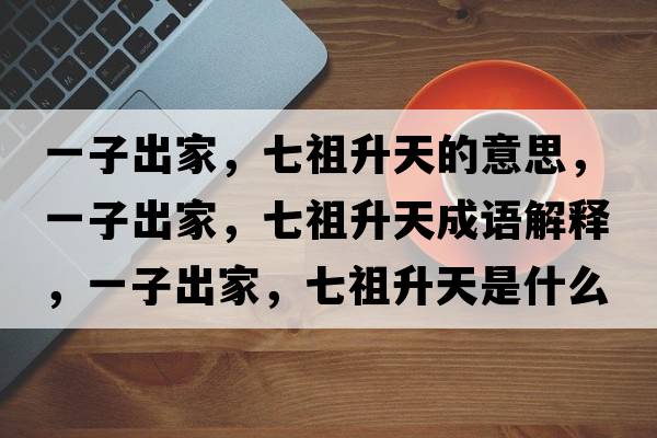 一子出家，七祖升天的意思，一子出家，七祖升天成語(yǔ)解釋?zhuān)蛔映黾?，七祖升天是什么意思含義寓意