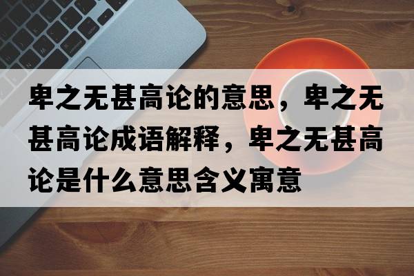卑之無(wú)甚高論的意思，卑之無(wú)甚高論成語(yǔ)解釋?zhuān)爸疅o(wú)甚高論是什么意思含義寓意