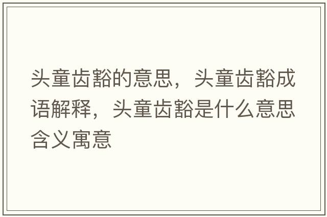 頭童齒豁的意思，頭童齒豁成語(yǔ)解釋?zhuān)^童齒豁是什么意思含義寓意