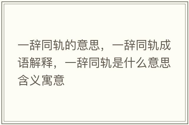 一辭同軌的意思，一辭同軌成語(yǔ)解釋?zhuān)晦o同軌是什么意思含義寓意