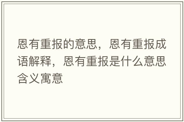 恩有重報的意思，恩有重報成語(yǔ)解釋?zhuān)饔兄貓笫鞘裁匆馑己x寓意