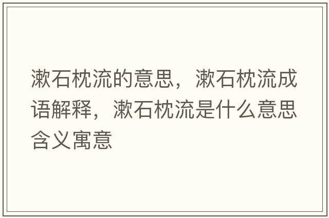 漱石枕流的意思，漱石枕流成語(yǔ)解釋?zhuān)砹魇鞘裁匆馑己x寓意