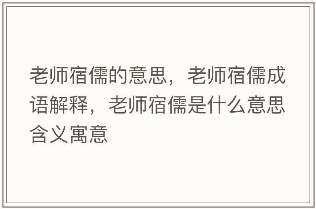 老師宿儒的意思，老師宿儒成語(yǔ)解釋?zhuān)蠋熕奕迨鞘裁匆馑己x寓意