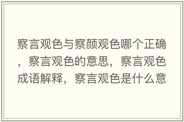 察言觀(guān)色與察顏觀(guān)色哪個(gè)正確，察言觀(guān)色的意思，察言觀(guān)色成語(yǔ)解釋?zhuān)煅杂^(guān)色是什么意思含義寓意