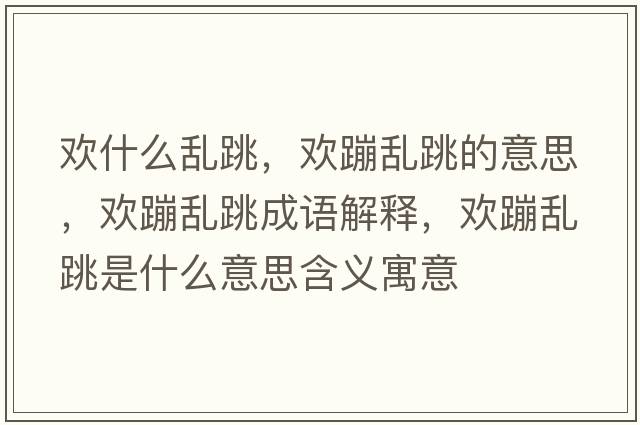 歡什么亂跳，歡蹦亂跳的意思，歡蹦亂跳成語(yǔ)解釋?zhuān)瑲g蹦亂跳是什么意思含義寓意