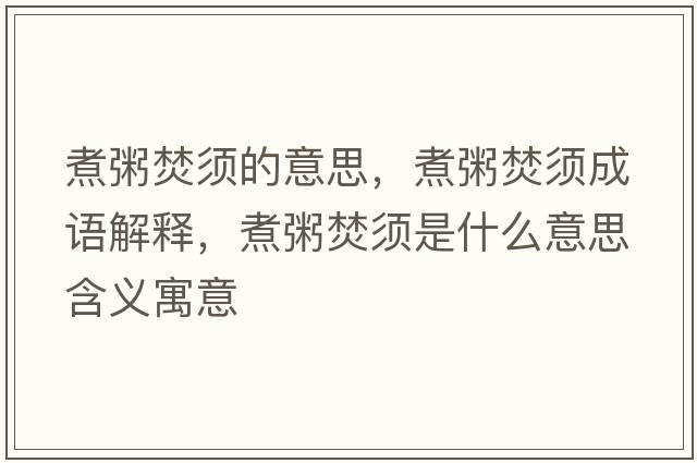 煮粥焚須的意思，煮粥焚須成語(yǔ)解釋?zhuān)笾喾夙毷鞘裁匆馑己x寓意