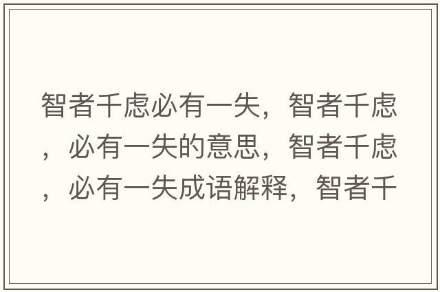 智者千慮必有一失，智者千慮，必有一失的意思，智者千慮，必有一失成語(yǔ)解釋?zhuān)钦咔]，必有一失是什么意思含義寓意