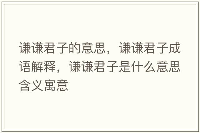 謙謙君子的意思，謙謙君子成語(yǔ)解釋?zhuān)t謙君子是什么意思含義寓意