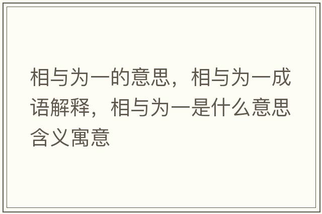 相與為一的意思，相與為一成語(yǔ)解釋?zhuān)嗯c為一是什么意思含義寓意
