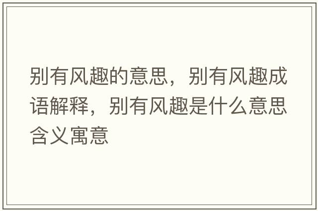 別有風(fēng)趣的意思，別有風(fēng)趣成語(yǔ)解釋?zhuān)瑒e有風(fēng)趣是什么意思含義寓意