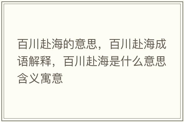百川赴海的意思，百川赴海成語(yǔ)解釋?zhuān)俅ǜ昂Ｊ鞘裁匆馑己x寓意