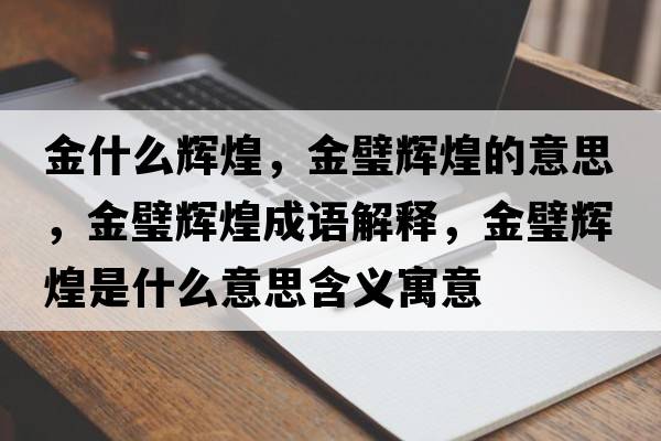 金什么輝煌，金璧輝煌的意思，金璧輝煌成語(yǔ)解釋?zhuān)痂递x煌是什么意思含義寓意