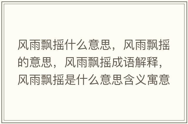 風(fēng)雨飄搖什么意思，風(fēng)雨飄搖的意思，風(fēng)雨飄搖成語(yǔ)解釋?zhuān)L(fēng)雨飄搖是什么意思含義寓意