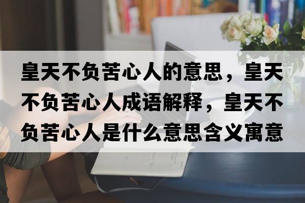 皇天不負苦心人的意思，皇天不負苦心人成語(yǔ)解釋?zhuān)侍觳回摽嘈娜耸鞘裁匆馑己x寓意