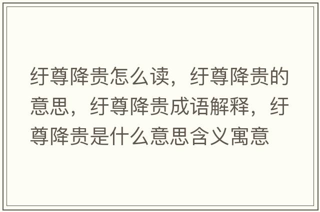 紆尊降貴怎么讀，紆尊降貴的意思，紆尊降貴成語(yǔ)解釋?zhuān)u尊降貴是什么意思含義寓意