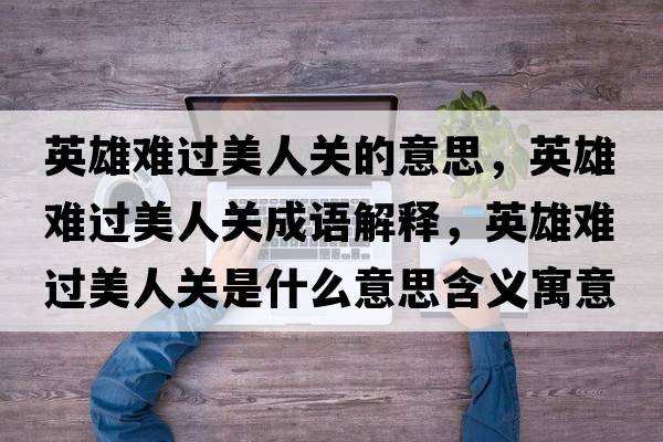 英雄難過(guò)美人關(guān)的意思，英雄難過(guò)美人關(guān)成語(yǔ)解釋?zhuān)⑿垭y過(guò)美人關(guān)是什么意思含義寓意