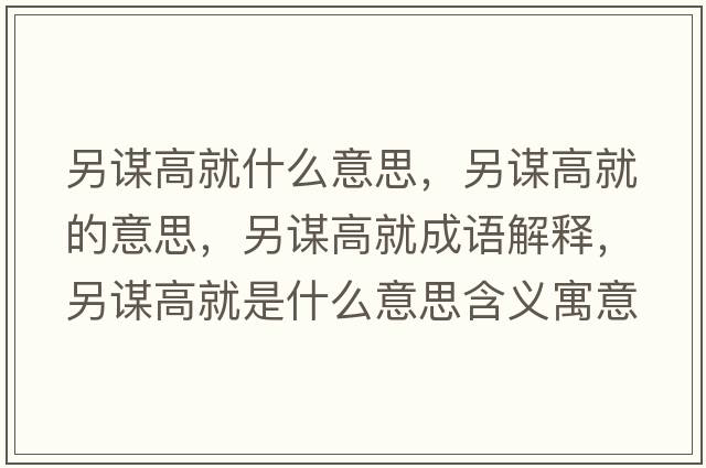 另謀高就什么意思，另謀高就的意思，另謀高就成語(yǔ)解釋?zhuān)碇\高就是什么意思含義寓意