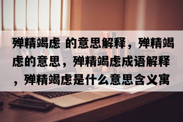 殫精竭慮 的意思解釋?zhuān)瑲椌邞]的意思，殫精竭慮成語(yǔ)解釋?zhuān)瑲椌邞]是什么意思含義寓意