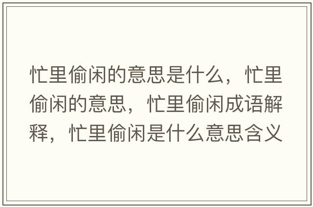 忙里偷閑的意思是什么，忙里偷閑的意思，忙里偷閑成語(yǔ)解釋?zhuān)锿甸e是什么意思含義寓意