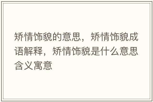 矯情飾貌的意思，矯情飾貌成語(yǔ)解釋?zhuān)C情飾貌是什么意思含義寓意