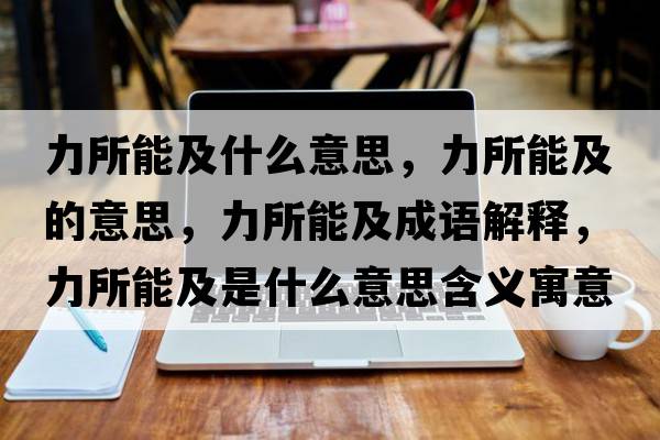 力所能及什么意思，力所能及的意思，力所能及成語(yǔ)解釋?zhuān)λ芗笆鞘裁匆馑己x寓意
