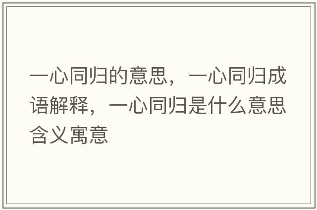 一心同歸的意思，一心同歸成語(yǔ)解釋?zhuān)恍耐瑲w是什么意思含義寓意